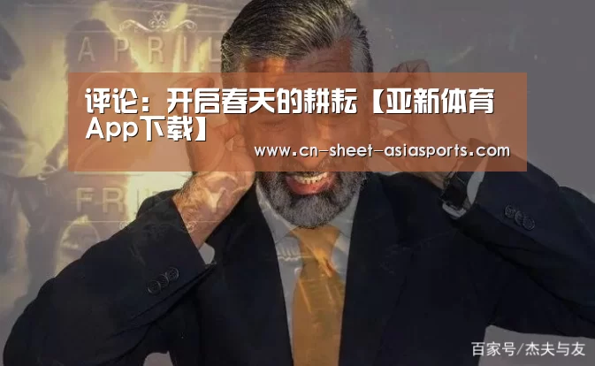 评论:开启春天的耕耘【亚新体育App下载】(图2) 亚新体育App下载