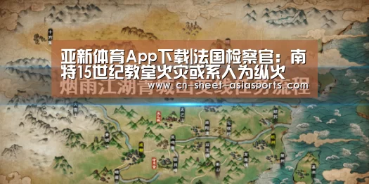 亚新体育App下载|法国检察官:南特15世纪教堂火灾或系人为纵火(图2) 亚新体育App下载