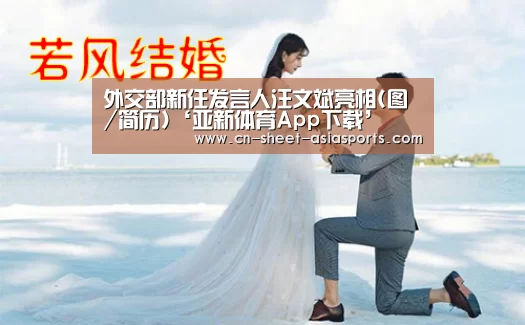外交部新任发言人汪文斌亮相(图/简历)‘亚新体育App下载’(图2) 亚新体育手机应用