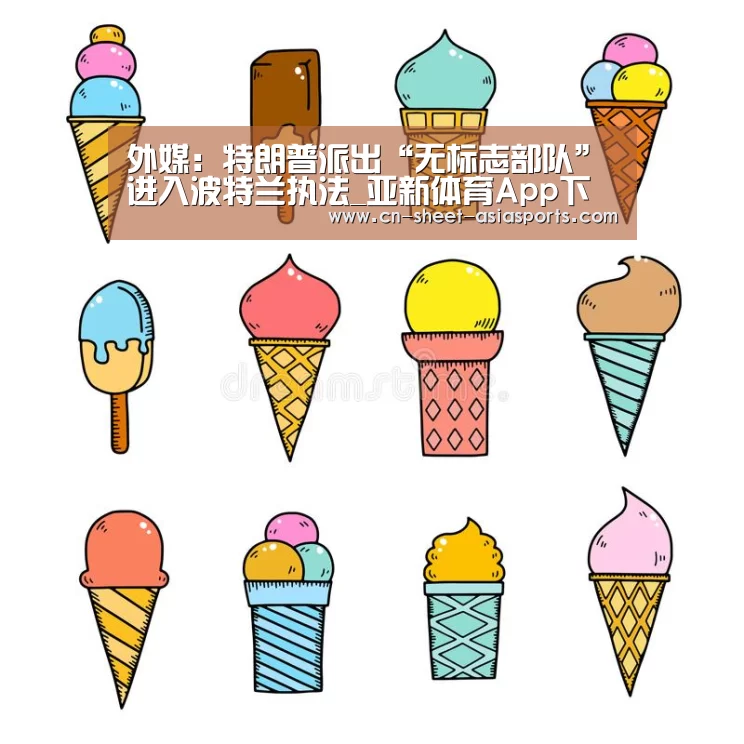 外媒:特朗普派出“无标志部队”进入波特兰执法_亚新体育App下载(图2) 亚新体育手机应用