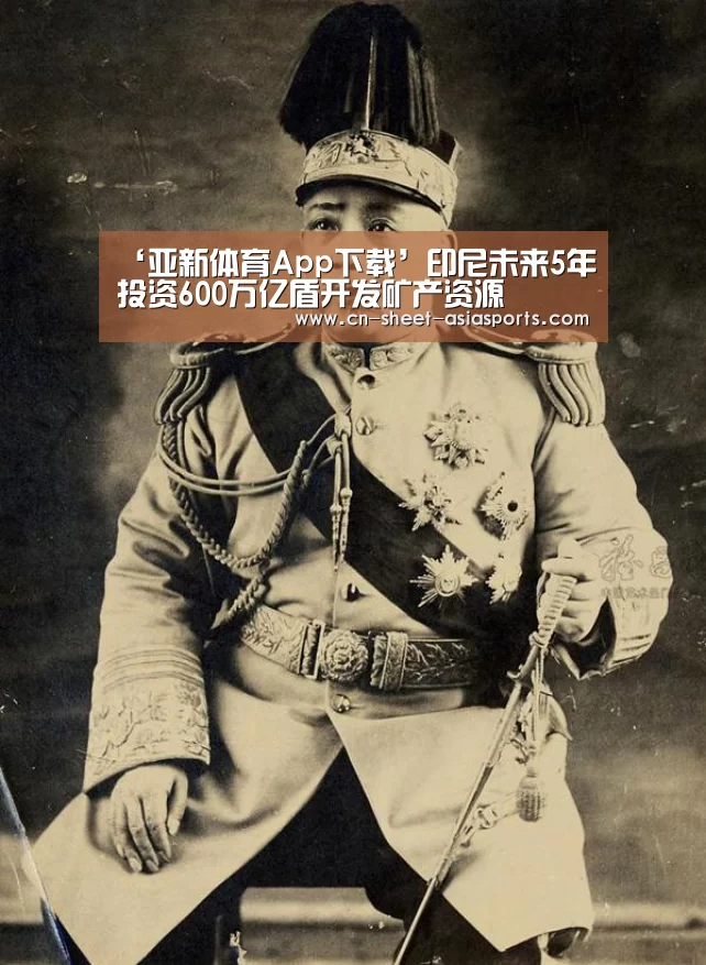‘亚新体育App下载’印尼未来5年投资600万亿盾开发矿产资源(图1) 亚新体育手机应用