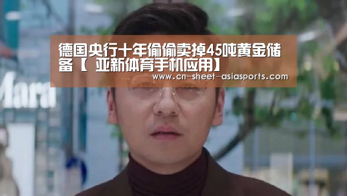 德国央行十年偷偷卖掉45吨黄金储备【 亚新体育手机应用】(图1) 亚新体育App下载