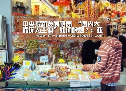 中央提新发展格局 “国内大循环为主体”如何破题?:亚新体育App下载(图3) 亚新体育App下载