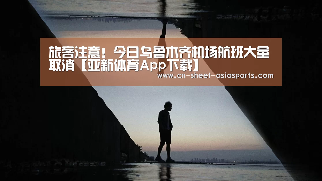 旅客注意!今日乌鲁木齐机场航班大量取消【亚新体育App下载】(图3) 亚新体育手机应用